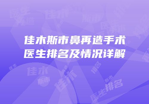 佳木斯市鼻再造手术医生排名及情况详解
