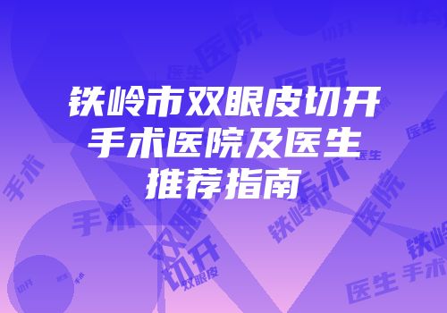 铁岭市双眼皮切开手术医院及医生推荐指南
