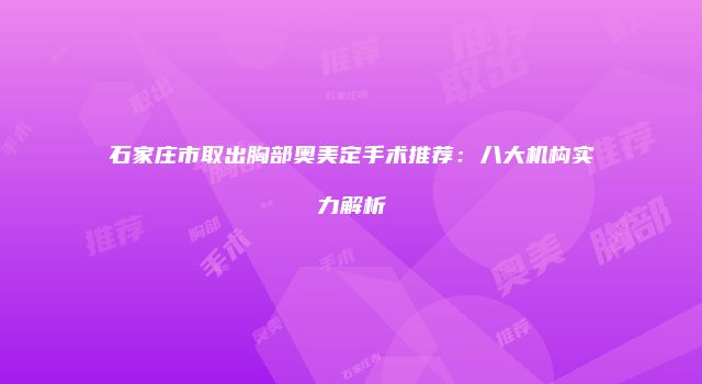 石家庄市取出胸部奥美定手术推荐：八大机构实力解析
