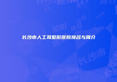 长沙市人工耳整形医院排名与简介