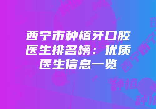 西宁市种植牙口腔医生排名榜：优质医生信息一览