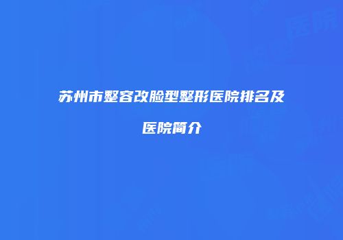 苏州市整容改脸型整形医院排名及医院简介