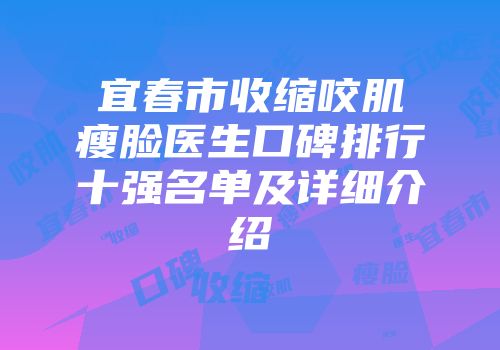 宜春市收缩咬肌瘦脸医生口碑排行十强名单及详细介绍