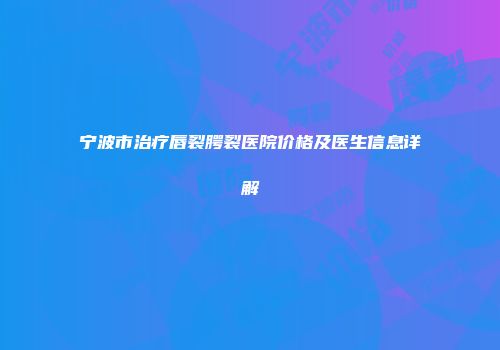 宁波市治疗唇裂腭裂医院价格及医生信息详解