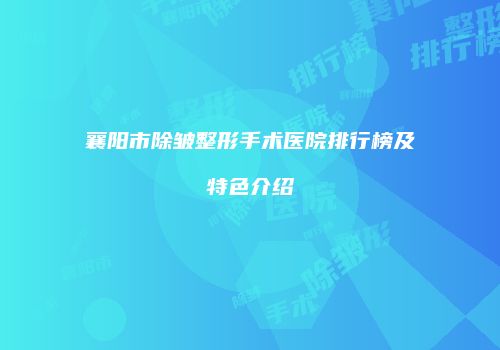 襄阳市除皱整形手术医院排行榜及特色介绍