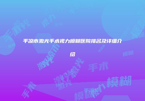 平凉市激光手术视力模糊医院排名及详细介绍