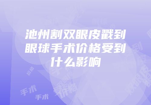 池州割双眼皮戳到眼球手术价格受到什么影响