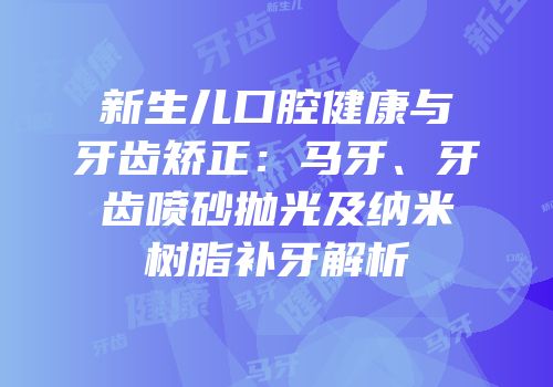 新生儿口腔健康与牙齿矫正：马牙、牙齿喷砂抛光及纳米树脂补牙解析