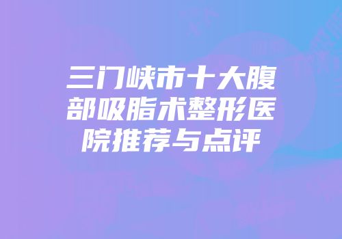 三门峡市十大腹部吸脂术整形医院推荐与点评