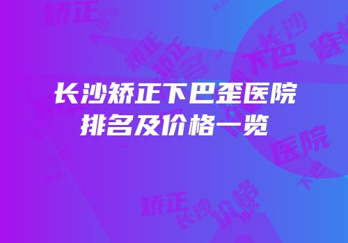 长沙矫正下巴歪医院排名及价格一览