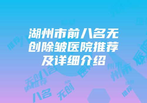 湖州市前八名无创除皱医院推荐及详细介绍