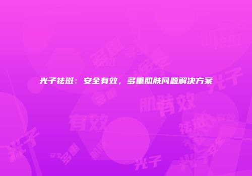 光子祛斑：安全有效，多重肌肤问题解决方案