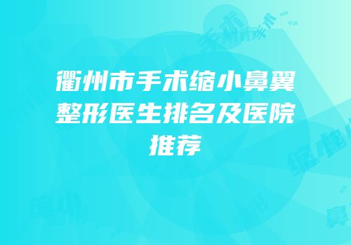 衢州市手术缩小鼻翼整形医生排名及医院推荐