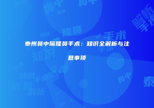 泰州鼻中隔隆鼻手术：知识全解析与注意事项