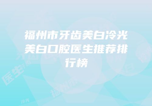 福州市牙齿美白冷光美白口腔医生推荐排行榜