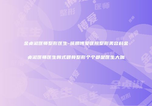 金贞淑医师整形医生-抚顺博爱医院整形美容科金贞淑医师医生韩式颧骨整形个个都是医生大咖