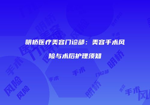 明桥医疗美容门诊部：美容手术风险与术后护理须知