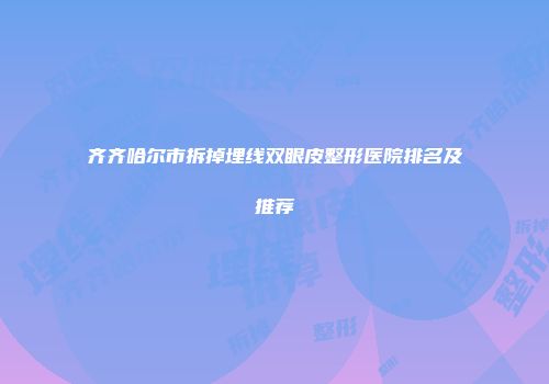 齐齐哈尔市拆掉埋线双眼皮整形医院排名及推荐