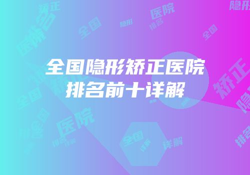 全国隐形矫正医院排名前十详解