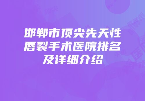 邯郸市顶尖先天性唇裂手术医院排名及详细介绍