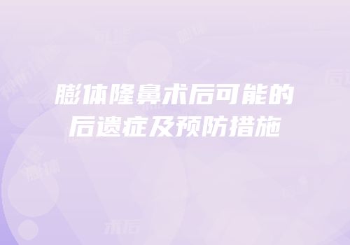 膨体隆鼻术后可能的后遗症及预防措施