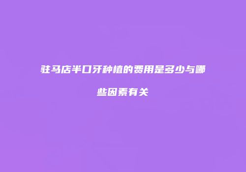 驻马店半口牙种植的费用是多少与哪些因素有关