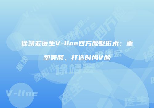 徐靖宏医生V-line四方脸整形术：重塑美颜，打造时尚V脸