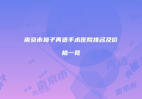 南京市鼻子再造手术医院排名及价格一览