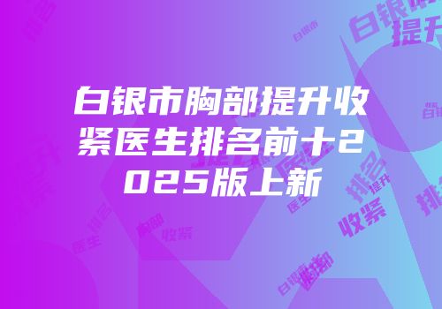 白银市胸部提升收紧医生排名前十2025版上新