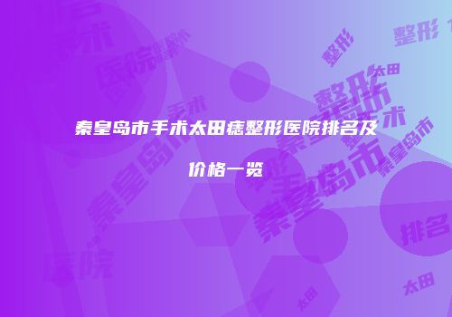秦皇岛市手术太田痣整形医院排名及价格一览