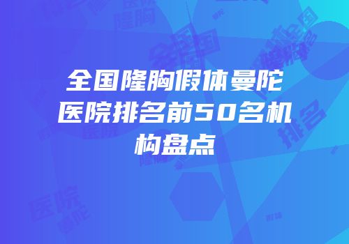 全国隆胸假体曼陀医院排名前50名机构盘点