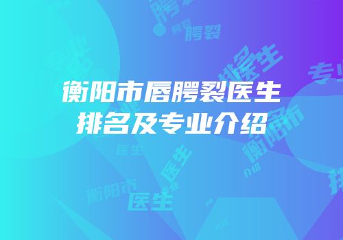 衡阳市唇腭裂医生排名及专业介绍