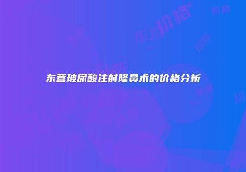 东营玻尿酸注射隆鼻术的价格分析