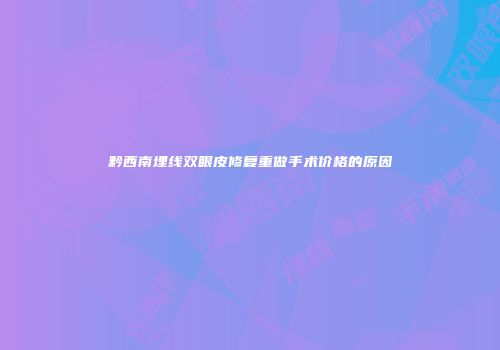 黔西南埋线双眼皮修复重做手术价格的原因