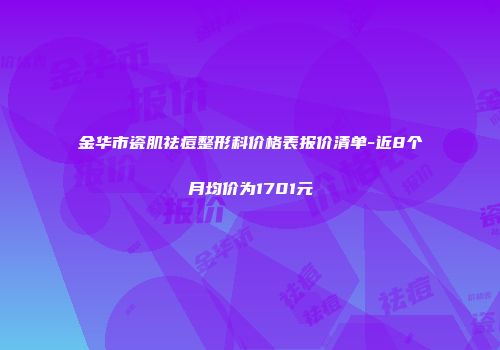 金华市瓷肌祛痘整形科价格表报价清单-近8个月均价为1701元
