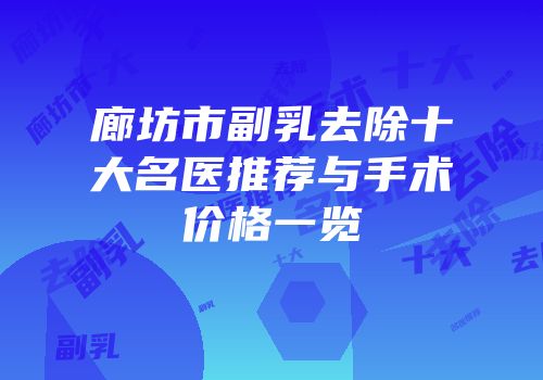 廊坊市副乳去除十大名医推荐与手术价格一览