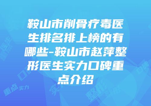 鞍山市削骨疗毒医生排名排上榜的有哪些-鞍山市赵萍整形医生实力口碑重点介绍