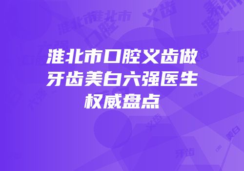 淮北市口腔义齿做牙齿美白六强医生权威盘点