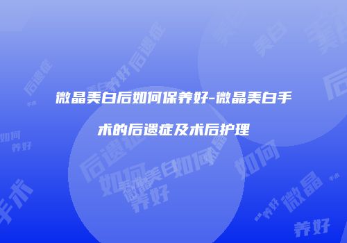 微晶美白后如何保养好-微晶美白手术的后遗症及术后护理