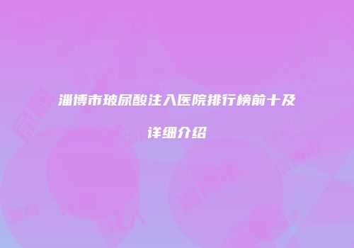 淄博市玻尿酸注入医院排行榜前十及详细介绍
