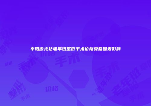 阜阳激光祛老年斑整形手术价格受啥因素影响