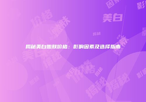 揭秘美白嫩肤价格：影响因素及选择指南