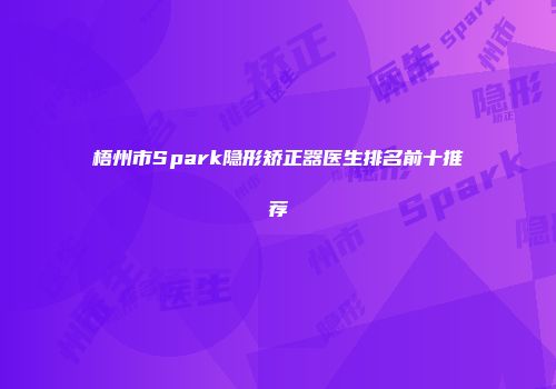 梧州市Spark隐形矫正器医生排名前十推荐
