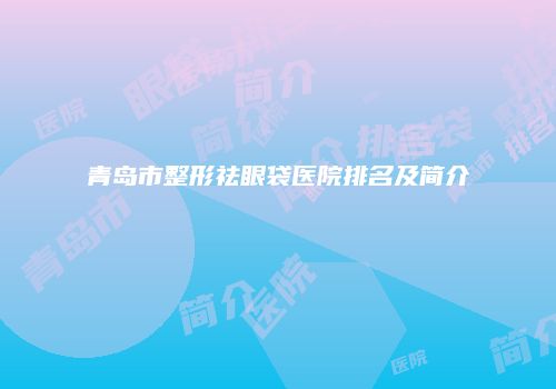 青岛市整形祛眼袋医院排名及简介