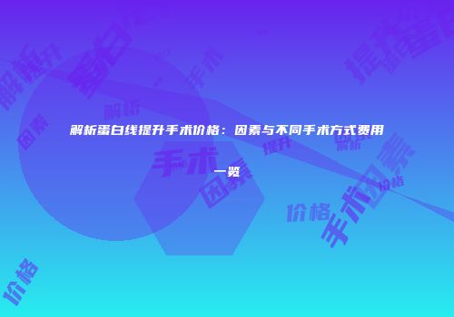解析蛋白线提升手术价格：因素与不同手术方式费用一览