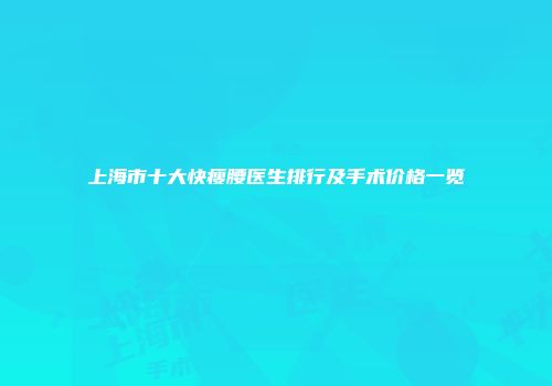 上海市十大快瘦腰医生排行及手术价格一览