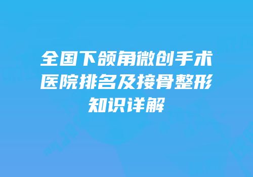 全国下颌角微创手术医院排名及接骨整形知识详解