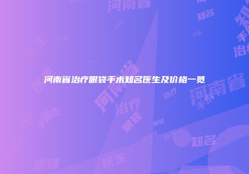 河南省治疗眼袋手术知名医生及价格一览