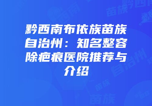 黔西南布依族苗族自治州：知名整容除疤痕医院推荐与介绍
