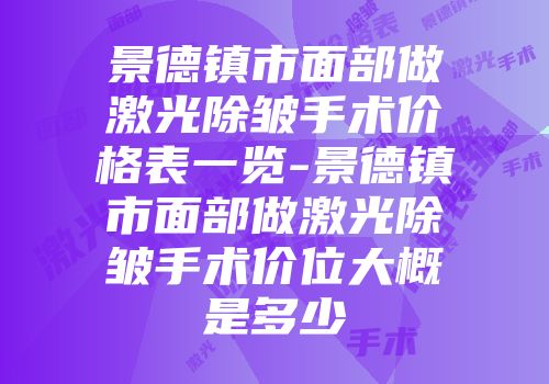 景德镇市面部做激光除皱手术价格表一览-景德镇市面部做激光除皱手术价位大概是多少